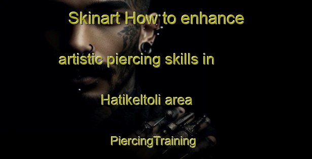 Skinart How to enhance artistic piercing skills in Hatikeltoli area | #PiercingTraining #PiercingClasses #SkinartTraining-India