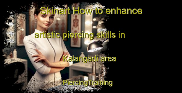 Skinart How to enhance artistic piercing skills in Kalangadi area | PiercingTraining | PiercingClasses | SkinartTraining-India