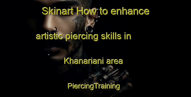 Skinart How to enhance artistic piercing skills in Khanariani area | #PiercingTraining #PiercingClasses #SkinartTraining-India