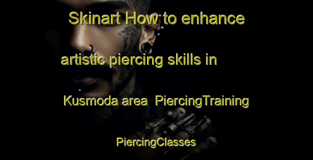 Skinart How to enhance artistic piercing skills in Kusmoda area | #PiercingTraining #PiercingClasses #SkinartTraining-India