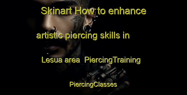 Skinart How to enhance artistic piercing skills in Lesua area | #PiercingTraining #PiercingClasses #SkinartTraining-India