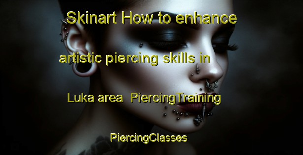 Skinart How to enhance artistic piercing skills in Luka area | PiercingTraining | PiercingClasses | SkinartTraining-India