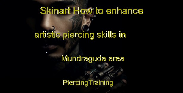 Skinart How to enhance artistic piercing skills in Mundraguda area | PiercingTraining | PiercingClasses | SkinartTraining-India