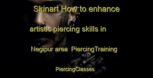 Skinart How to enhance artistic piercing skills in Negipur area | PiercingTraining | PiercingClasses | SkinartTraining-India