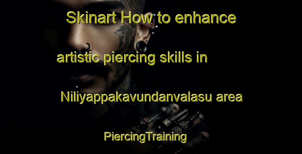Skinart How to enhance artistic piercing skills in Niliyappakavundanvalasu area | PiercingTraining | PiercingClasses | SkinartTraining-India