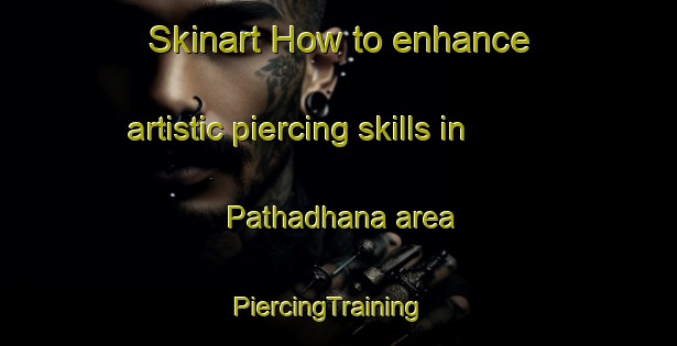 Skinart How to enhance artistic piercing skills in Pathadhana area | PiercingTraining | PiercingClasses | SkinartTraining-India