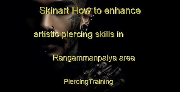 Skinart How to enhance artistic piercing skills in Rangammanpalya area | #PiercingTraining #PiercingClasses #SkinartTraining-India