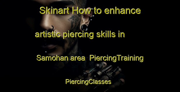 Skinart How to enhance artistic piercing skills in Samohan area | PiercingTraining | PiercingClasses | SkinartTraining-India