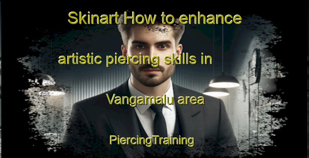 Skinart How to enhance artistic piercing skills in Vangamalu area | #PiercingTraining #PiercingClasses #SkinartTraining-India