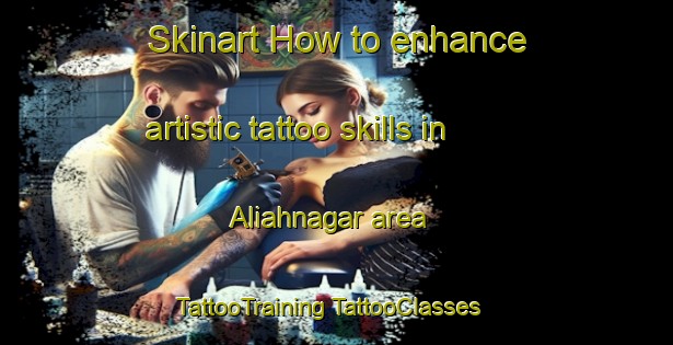 Skinart How to enhance artistic tattoo skills in Aliahnagar area | #TattooTraining #TattooClasses #SkinartTraining-India