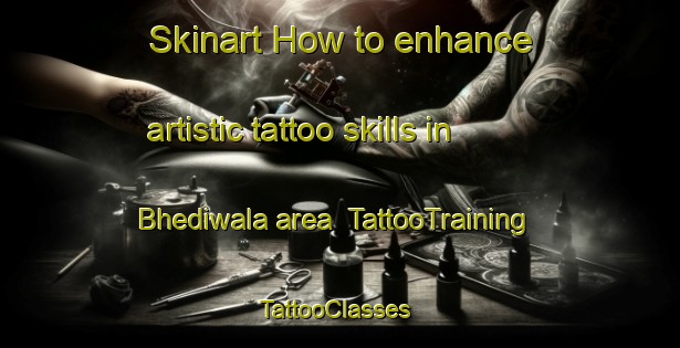 Skinart How to enhance artistic tattoo skills in Bhediwala area | TattooTraining | TattooClasses | SkinartTraining-India