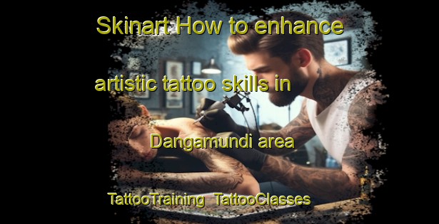 Skinart How to enhance artistic tattoo skills in Dangamundi area | TattooTraining | TattooClasses | SkinartTraining-India