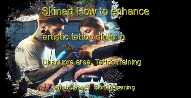 Skinart How to enhance artistic tattoo skills in Dhanupra area | TattooTraining | TattooClasses | SkinartTraining-India