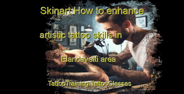 Skinart How to enhance artistic tattoo skills in Elandavetti area | #TattooTraining #TattooClasses #SkinartTraining-India