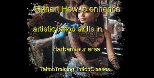 Skinart How to enhance artistic tattoo skills in Harbanspur area | #TattooTraining #TattooClasses #SkinartTraining-India