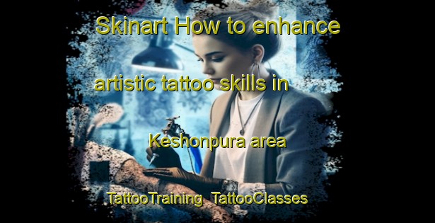 Skinart How to enhance artistic tattoo skills in Keshonpura area | TattooTraining | TattooClasses | SkinartTraining-India