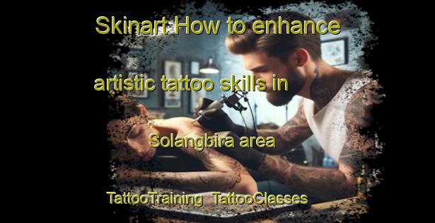 Skinart How to enhance artistic tattoo skills in Solangbira area | TattooTraining | TattooClasses | SkinartTraining-India