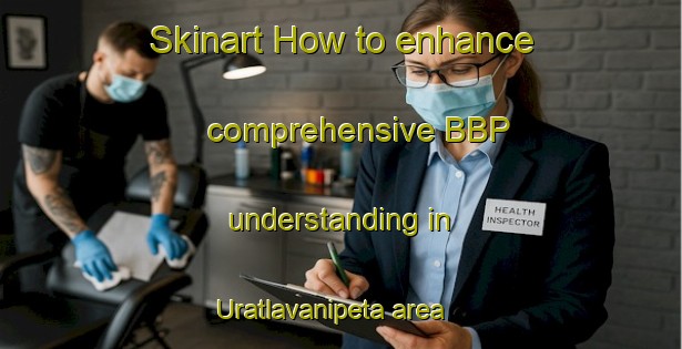 Skinart How to enhance comprehensive BBP understanding in Uratlavanipeta area | BbpTraining | BbpClasses | SkinartTraining-India