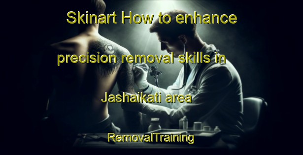 Skinart How to enhance precision removal skills in Jashaikati area | RemovalTraining | RemovalClasses | SkinartTraining-India