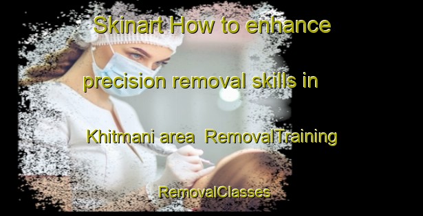 Skinart How to enhance precision removal skills in Khitmani area | RemovalTraining | RemovalClasses | SkinartTraining-India