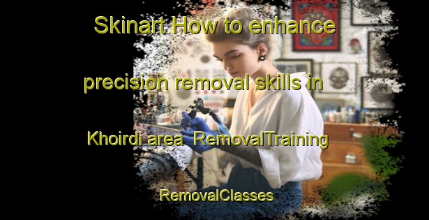 Skinart How to enhance precision removal skills in Khoirdi area | RemovalTraining | RemovalClasses | SkinartTraining-India