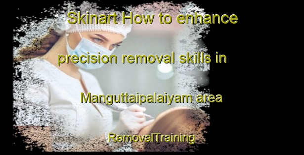 Skinart How to enhance precision removal skills in Manguttaipalaiyam area | RemovalTraining | RemovalClasses | SkinartTraining-India