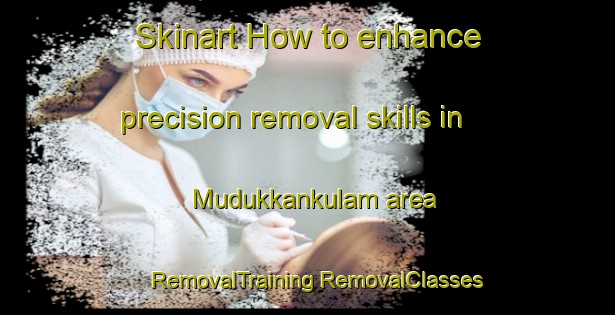 Skinart How to enhance precision removal skills in Mudukkankulam area | #RemovalTraining #RemovalClasses #SkinartTraining-India