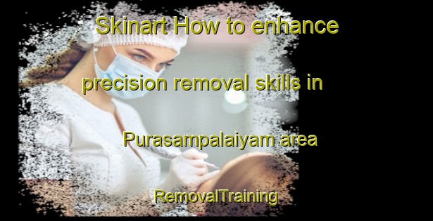 Skinart How to enhance precision removal skills in Purasampalaiyam area | RemovalTraining | RemovalClasses | SkinartTraining-India
