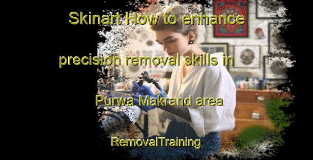 Skinart How to enhance precision removal skills in Purwa Makrand area | RemovalTraining | RemovalClasses | SkinartTraining-India