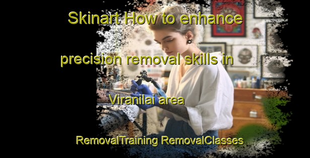 Skinart How to enhance precision removal skills in Viranilai area | #RemovalTraining #RemovalClasses #SkinartTraining-India