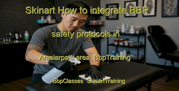 Skinart How to integrate BBP safety protocols in Arasiarpatti area | BbpTraining | BbpClasses | SkinartTraining-India