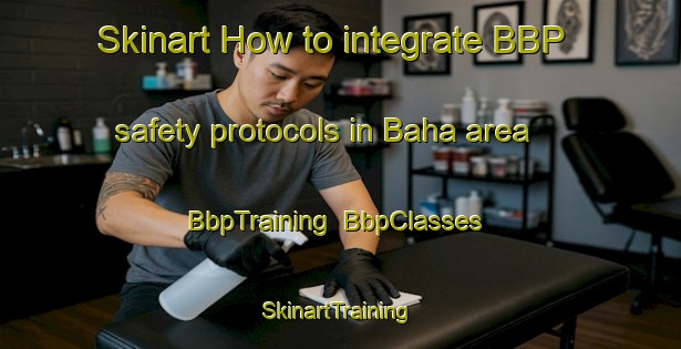 Skinart How to integrate BBP safety protocols in Baha area | BbpTraining | BbpClasses | SkinartTraining-India