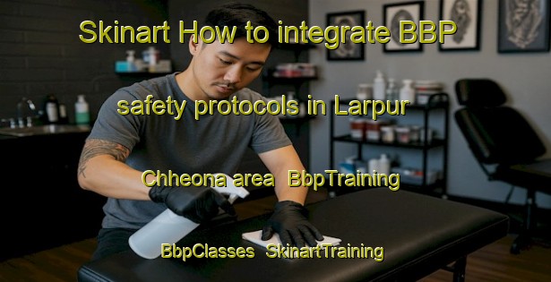 Skinart How to integrate BBP safety protocols in Larpur Chheona area | BbpTraining | BbpClasses | SkinartTraining-India