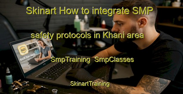 Skinart How to integrate SMP safety protocols in Khani area | SmpTraining | SmpClasses | SkinartTraining-India