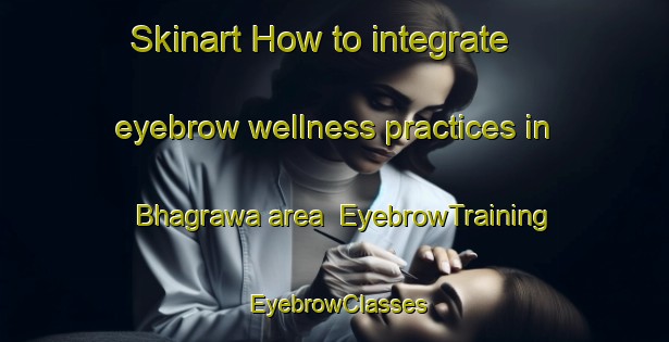 Skinart How to integrate eyebrow wellness practices in Bhagrawa area | EyebrowTraining | EyebrowClasses | SkinartTraining-India