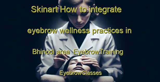 Skinart How to integrate eyebrow wellness practices in Bhinodi area | EyebrowTraining | EyebrowClasses | SkinartTraining-India