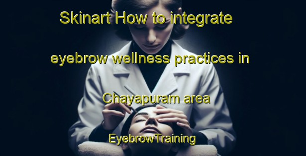 Skinart How to integrate eyebrow wellness practices in Chayapuram area | EyebrowTraining | EyebrowClasses | SkinartTraining-India