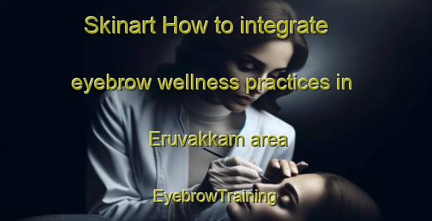 Skinart How to integrate eyebrow wellness practices in Eruvakkam area | EyebrowTraining | EyebrowClasses | SkinartTraining-India