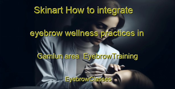 Skinart How to integrate eyebrow wellness practices in Gamlun area | EyebrowTraining | EyebrowClasses | SkinartTraining-India