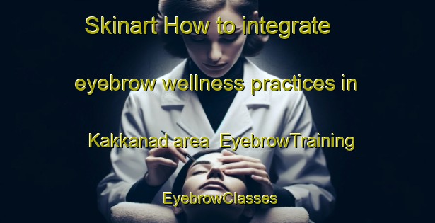 Skinart How to integrate eyebrow wellness practices in Kakkanad area | EyebrowTraining | EyebrowClasses | SkinartTraining-India