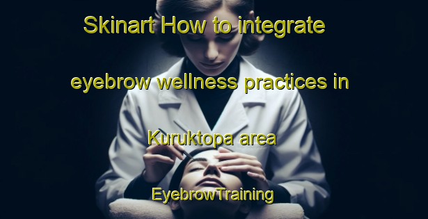 Skinart How to integrate eyebrow wellness practices in Kuruktopa area | EyebrowTraining | EyebrowClasses | SkinartTraining-India