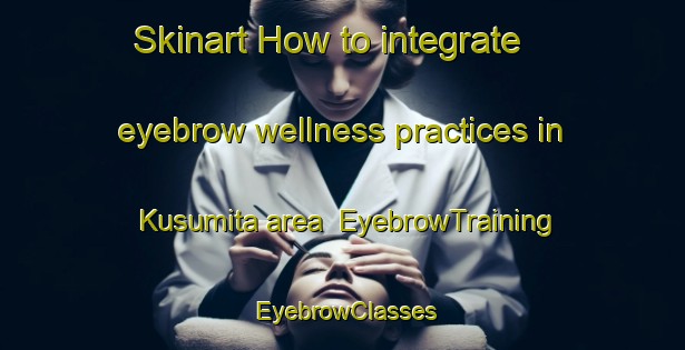 Skinart How to integrate eyebrow wellness practices in Kusumita area | EyebrowTraining | EyebrowClasses | SkinartTraining-India