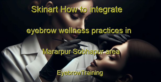 Skinart How to integrate eyebrow wellness practices in Mararpur Sobhapur area | EyebrowTraining | EyebrowClasses | SkinartTraining-India