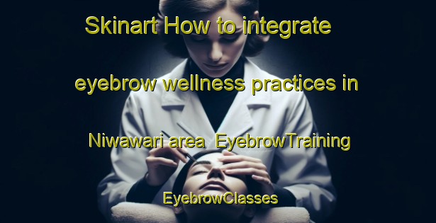 Skinart How to integrate eyebrow wellness practices in Niwawari area | EyebrowTraining | EyebrowClasses | SkinartTraining-India
