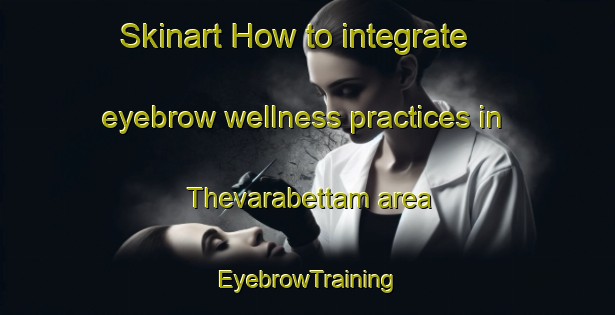 Skinart How to integrate eyebrow wellness practices in Thevarabettam area | EyebrowTraining | EyebrowClasses | SkinartTraining-India