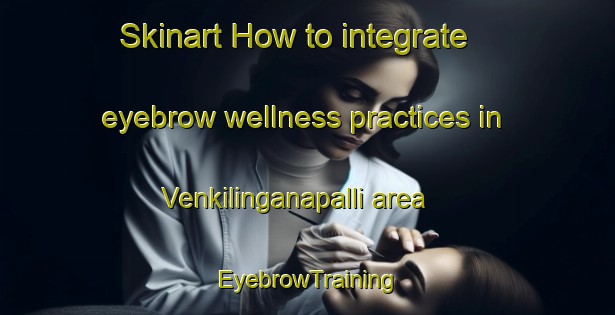 Skinart How to integrate eyebrow wellness practices in Venkilinganapalli area | EyebrowTraining | EyebrowClasses | SkinartTraining-India