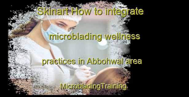 Skinart How to integrate microblading wellness practices in Abbohwal area | #MicrobladingTraining #MicrobladingClasses #SkinartTraining-India