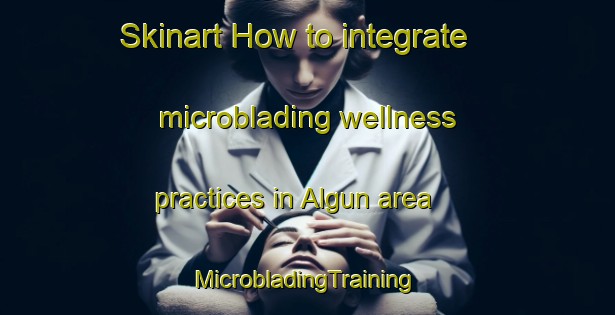 Skinart How to integrate microblading wellness practices in Algun area | #MicrobladingTraining #MicrobladingClasses #SkinartTraining-India