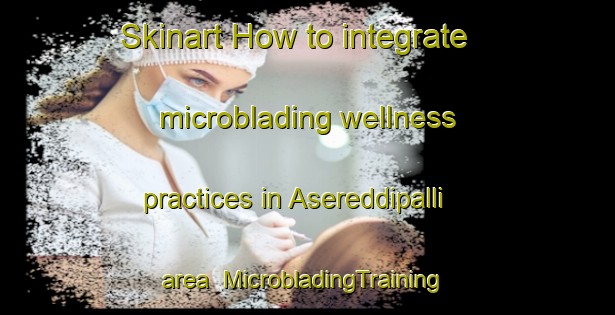 Skinart How to integrate microblading wellness practices in Asereddipalli area | #MicrobladingTraining #MicrobladingClasses #SkinartTraining-India