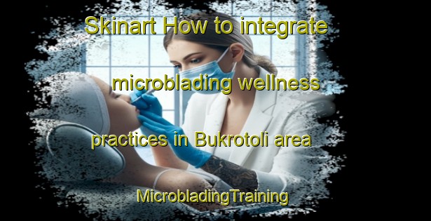 Skinart How to integrate microblading wellness practices in Bukrotoli area | #MicrobladingTraining #MicrobladingClasses #SkinartTraining-India